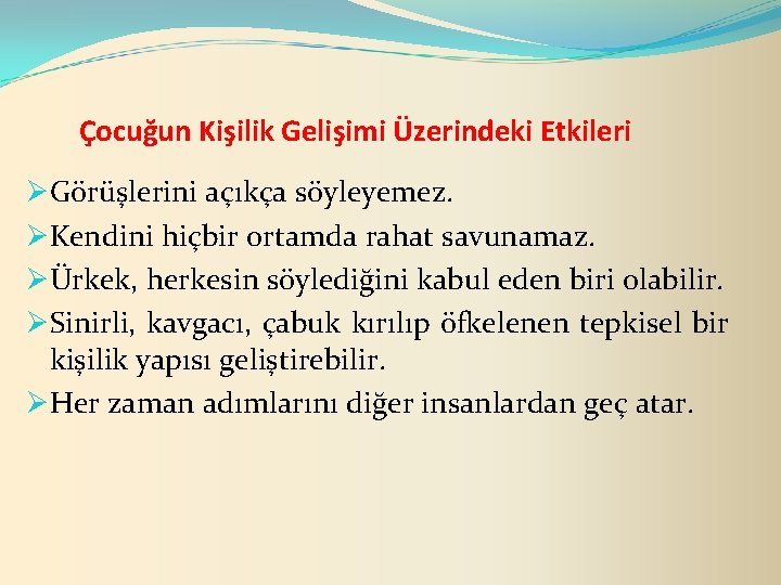 Çocuğun Kişilik Gelişimi Üzerindeki Etkileri ØGörüşlerini açıkça söyleyemez. ØKendini hiçbir ortamda rahat savunamaz. ØÜrkek,