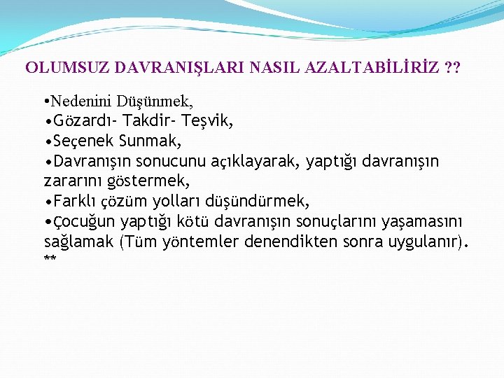 OLUMSUZ DAVRANIŞLARI NASIL AZALTABİLİRİZ ? ? • Nedenini Düşünmek, • Gözardı- Takdir- Teşvik, •