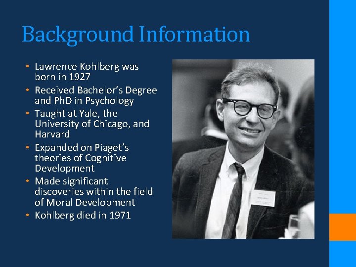 Background Information • Lawrence Kohlberg was born in 1927 • Received Bachelor’s Degree and