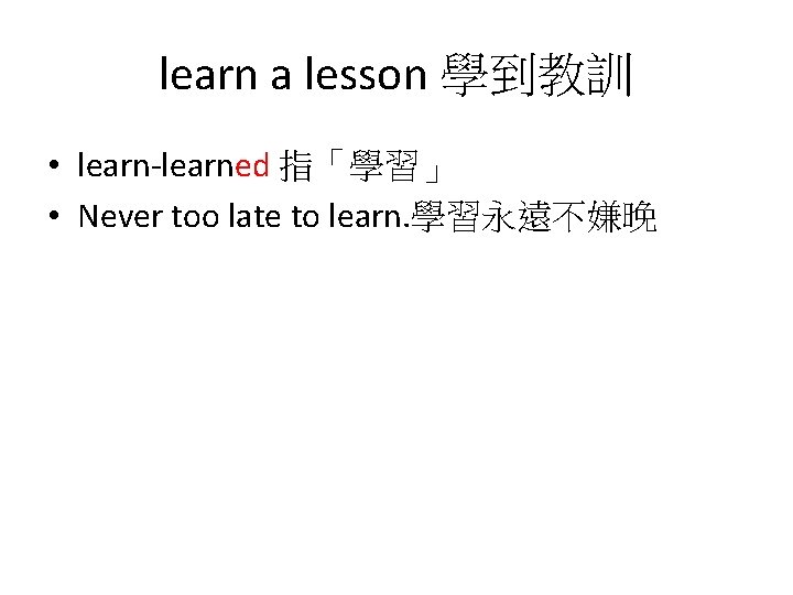 learn a lesson 學到教訓 • learn-learned 指「學習」 • Never too late to learn. 學習永遠不嫌晚