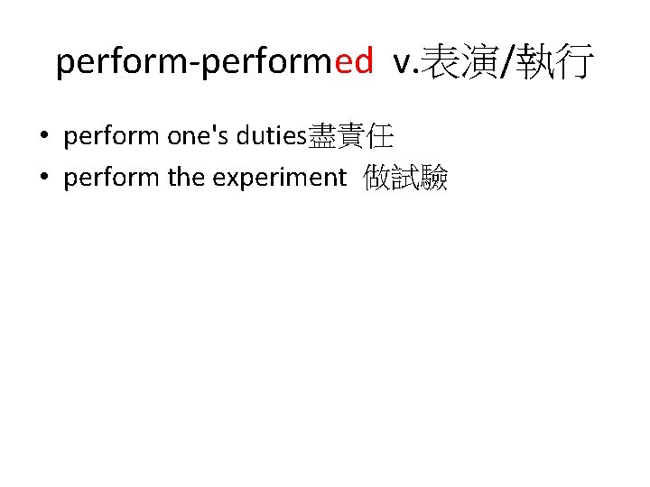 perform-performed v. 表演/執行 • perform one's duties盡責任 • perform the experiment 做試驗 