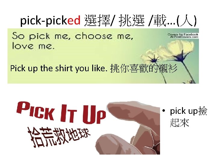 pick-picked 選擇/ 挑選 /載…(人) Pick up the shirt you like. 挑你喜歡的襯衫 • pick up撿