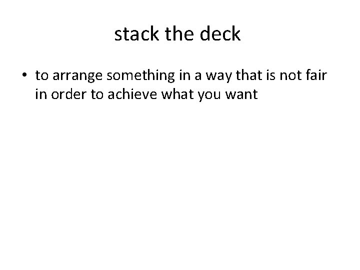 stack the deck • to arrange something in a way that is not fair