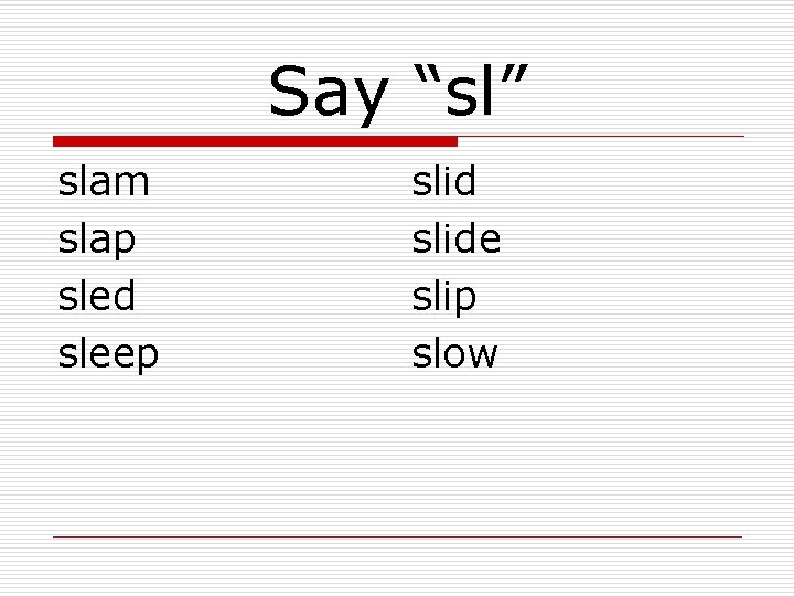 Say “sl” slam slap sled sleep slide slip slow 