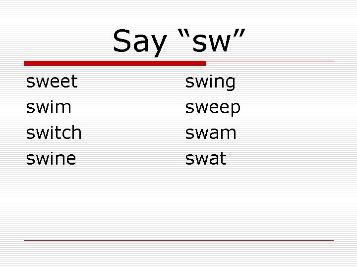 Say “sw” sweet swim switch swine swing sweep swam swat 