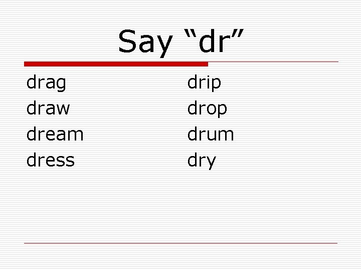 Say “dr” drag draw dream dress drip drop drum dry 