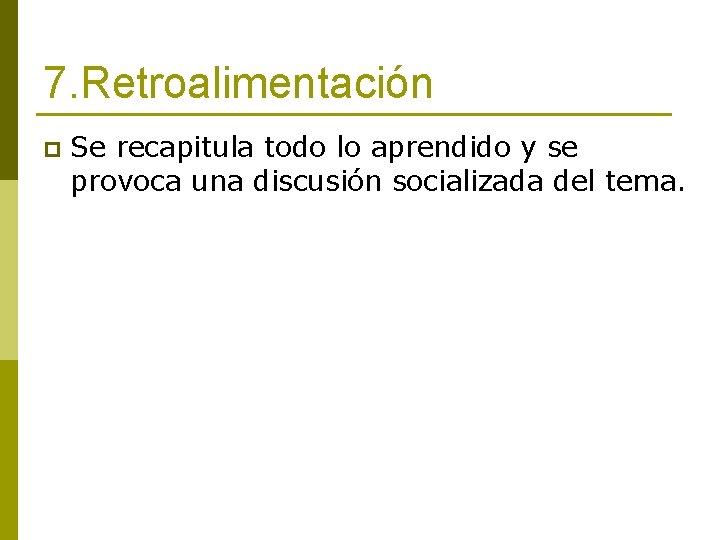 7. Retroalimentación p Se recapitula todo lo aprendido y se provoca una discusión socializada