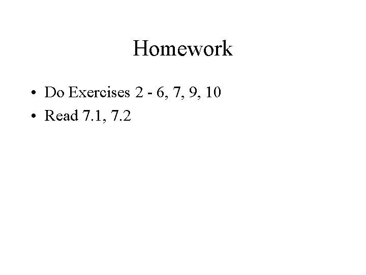 Homework • Do Exercises 2 - 6, 7, 9, 10 • Read 7. 1,