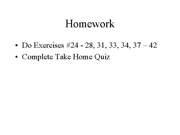 Homework • Do Exercises #24 - 28, 31, 33, 34, 37 – 42 •