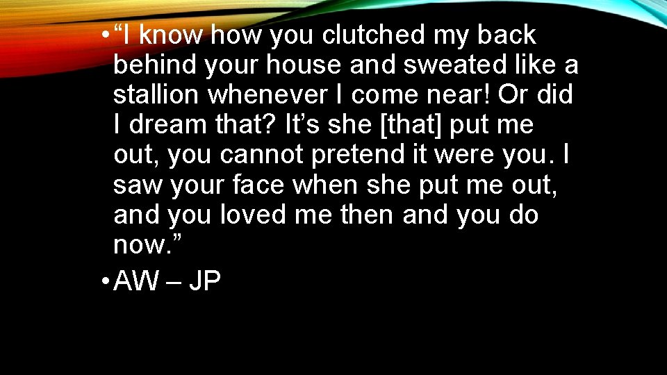  • “I know how you clutched my back behind your house and sweated