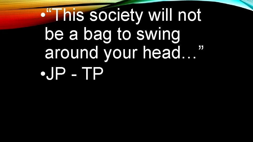  • “This society will not be a bag to swing around your head…”
