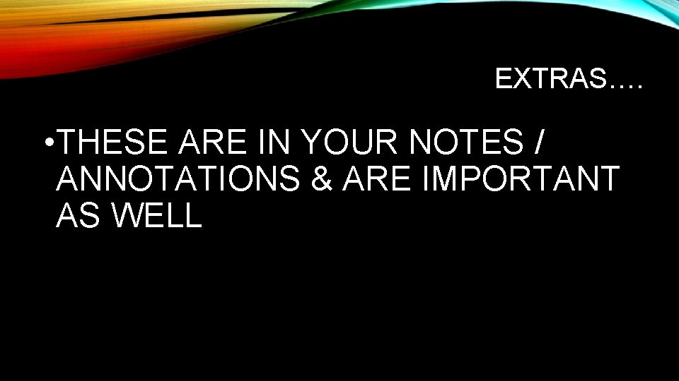 EXTRAS…. • THESE ARE IN YOUR NOTES / ANNOTATIONS & ARE IMPORTANT AS WELL