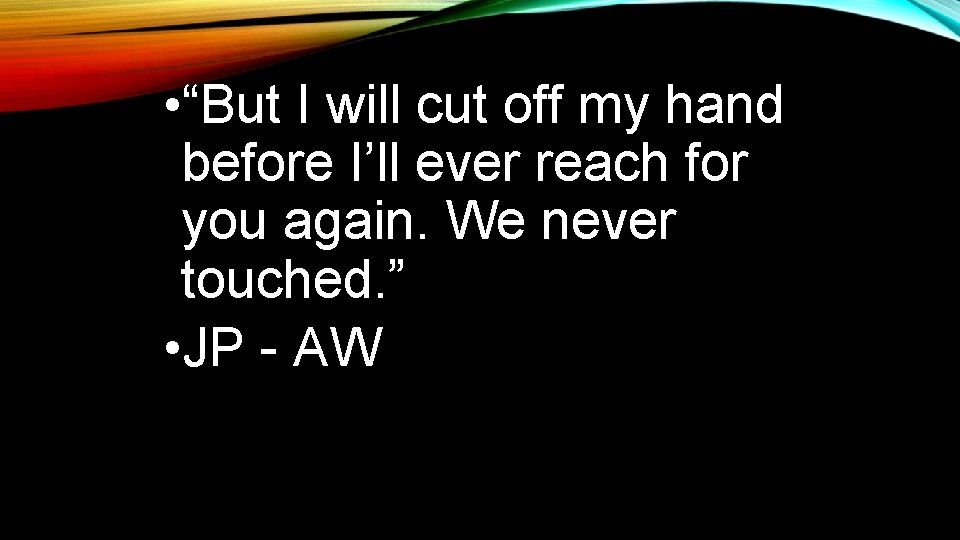  • “But I will cut off my hand before I’ll ever reach for