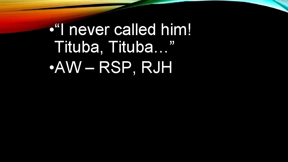  • “I never called him! Tituba, Tituba…” • AW – RSP, RJH 