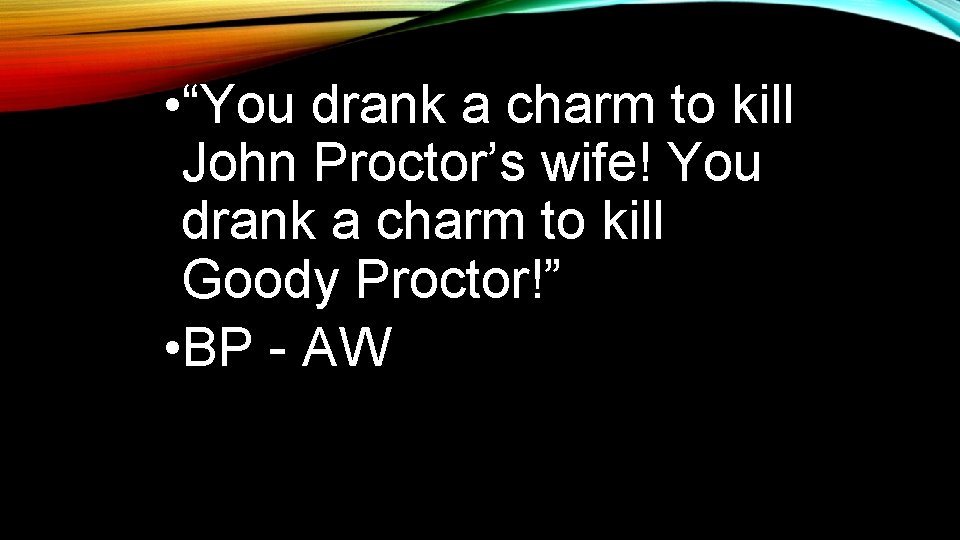  • “You drank a charm to kill John Proctor’s wife! You drank a