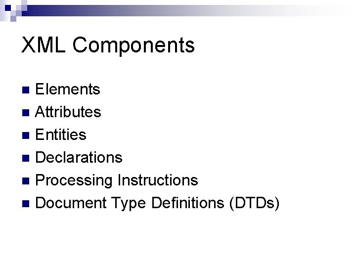 XML Components Elements n Attributes n Entities n Declarations n Processing Instructions n Document