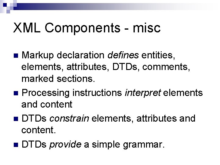 XML Components - misc Markup declaration defines entities, elements, attributes, DTDs, comments, marked sections.