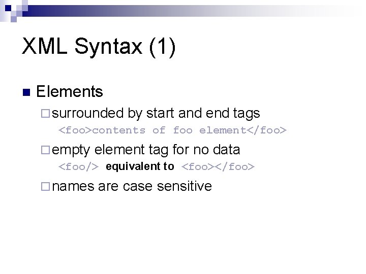 XML Syntax (1) n Elements ¨ surrounded by start and end tags <foo>contents of