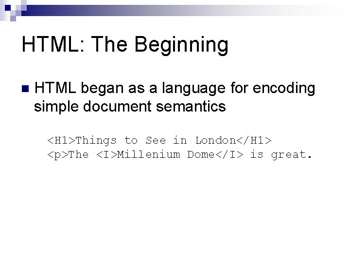 HTML: The Beginning n HTML began as a language for encoding simple document semantics