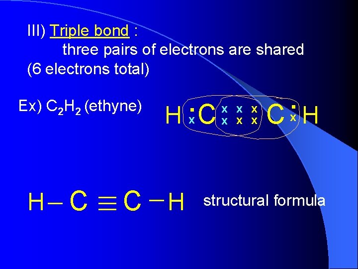 III) Triple bond : three pairs of electrons are shared (6 electrons total) Ex) III) Triple bond : three pairs of electrons are shared (6 electrons total) Ex)