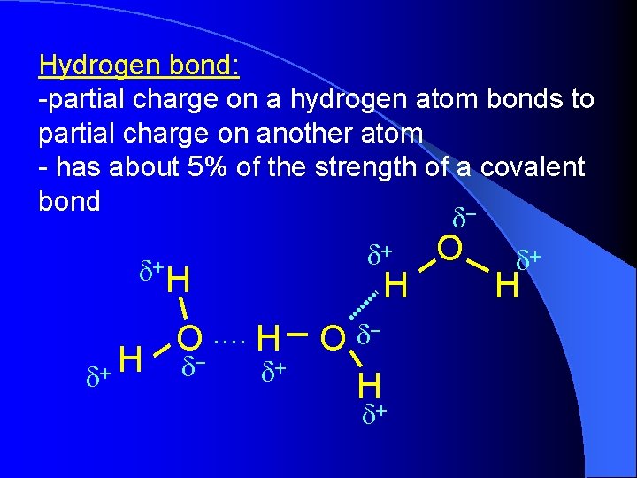 Hydrogen bond: -partial charge on a hydrogen atom bonds to partial charge on another Hydrogen bond: -partial charge on a hydrogen atom bonds to partial charge on another