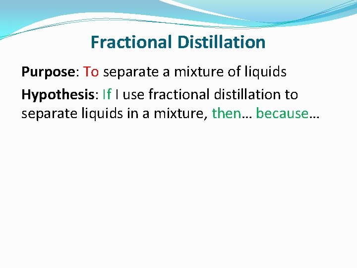 Fractional Distillation Purpose: To separate a mixture of liquids Hypothesis: If I use fractional