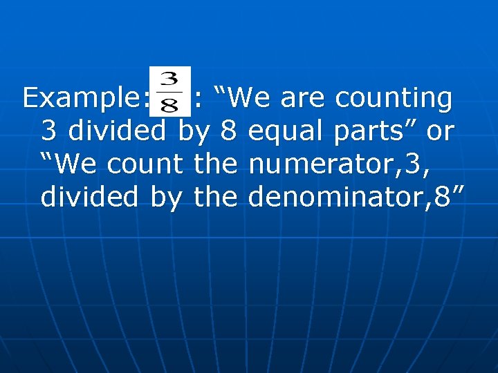 Example: : “We are counting 3 divided by 8 equal parts” or “We count