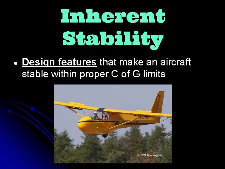 Inherent Stability ● Design features that make an aircraft stable within proper C of