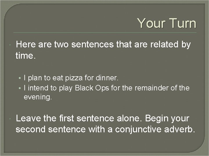 Your Turn Here are two sentences that are related by time. • I plan