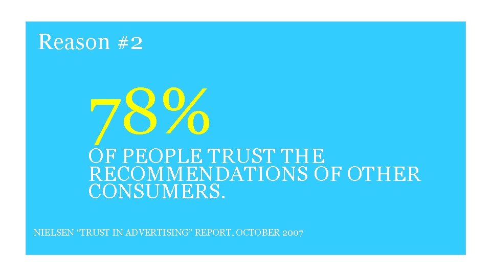 Reason #2 78% OF PEOPLE TRUST THE RECOMMENDATIONS OF OTHER CONSUMERS. NIELSEN “TRUST IN