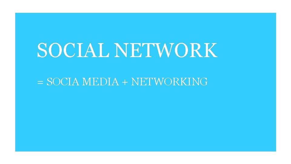 SOCIAL NETWORK = SOCIA MEDIA + NETWORKING 