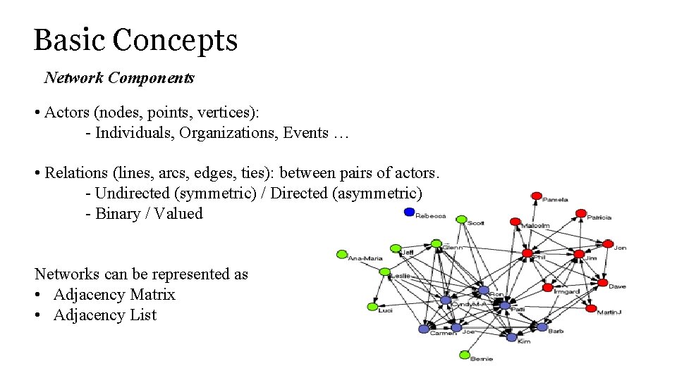 Basic Concepts Network Components • Actors (nodes, points, vertices): - Individuals, Organizations, Events …