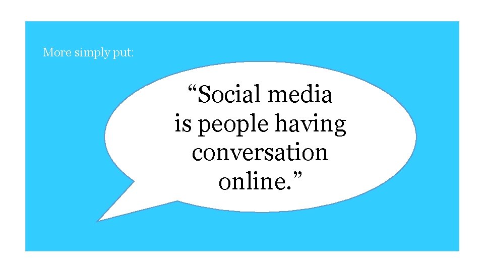 More simply put: “Social media is people having conversation online. ” 