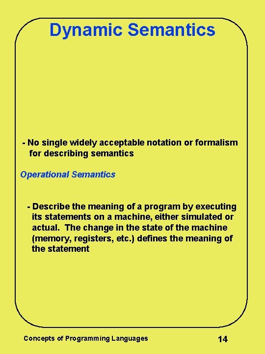 Dynamic Semantics - No single widely acceptable notation or formalism for describing semantics Operational Dynamic Semantics - No single widely acceptable notation or formalism for describing semantics Operational