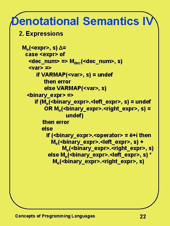 Denotational Semantics IV 2. Expressions Me(<expr>, s) = case <expr> of <dec_num> => Mdec(<dec_num>, Denotational Semantics IV 2. Expressions Me(<expr>, s) = case <expr> of <dec_num> => Mdec(<dec_num>,