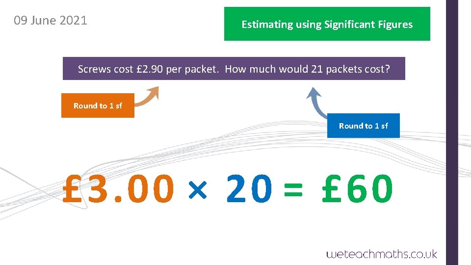 09 June 2021 Estimating using Significant Figures Screws cost £ 2. 90 per packet.