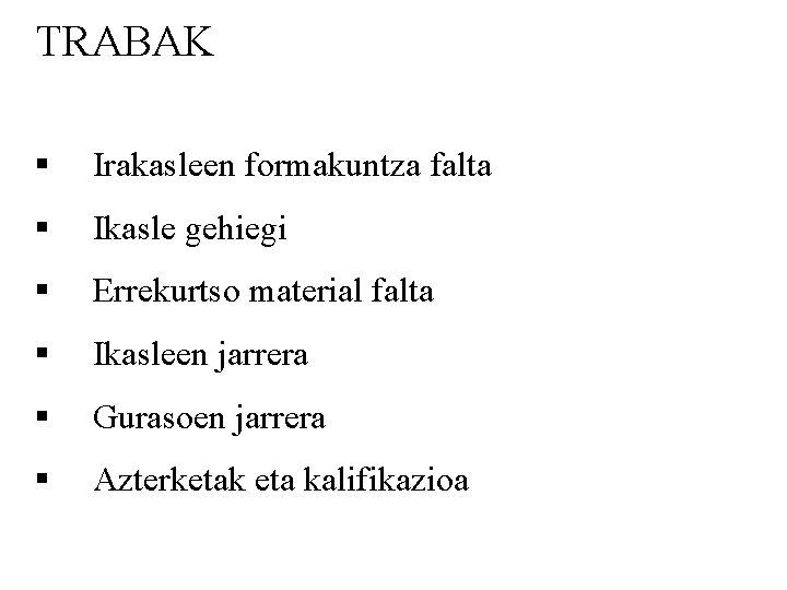 TRABAK § Irakasleen formakuntza falta § Ikasle gehiegi § Errekurtso material falta § Ikasleen