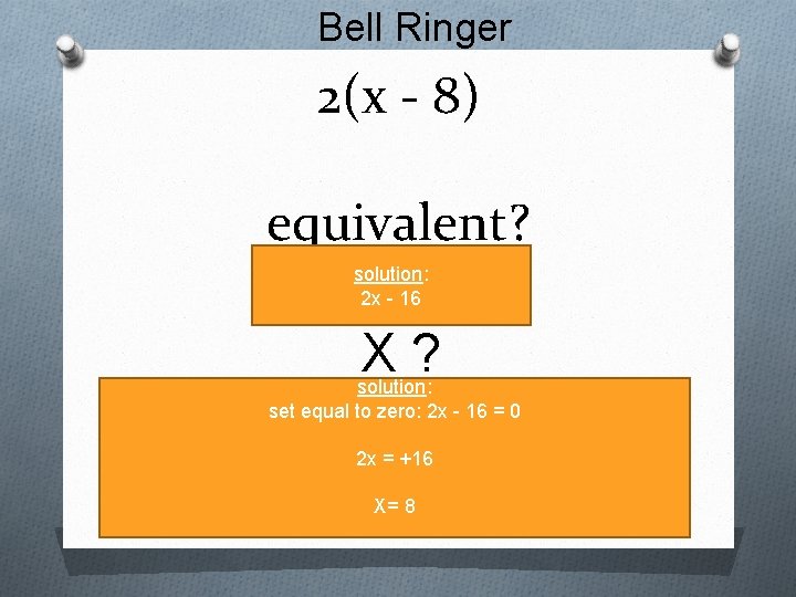 Bell Ringer 2(x - 8) equivalent? solution: 2 x - 16 X? solution: set