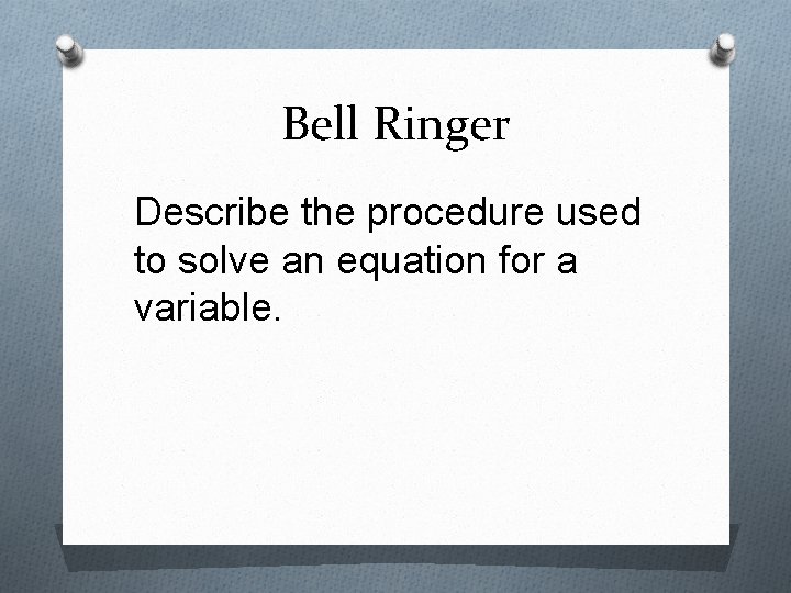 Bell Ringer Describe the procedure used to solve an equation for a variable. 