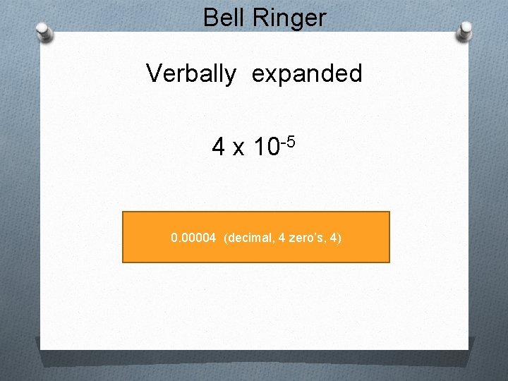 Bell Ringer Verbally expanded 4 x 10 -5 0. 00004 (decimal, 4 zero’s, 4)