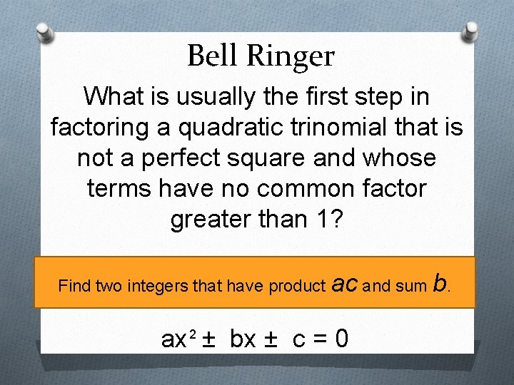 Bell Ringer What is usually the first step in factoring a quadratic trinomial that