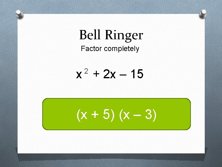 Bell Ringer Factor completely 2 x + 2 x – 15 (x + 5)