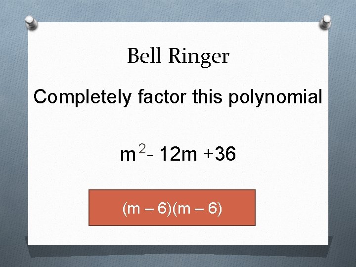Bell Ringer Completely factor this polynomial 2 m - 12 m +36 (m –