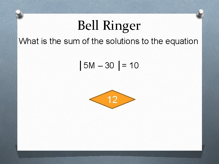 Bell Ringer What is the sum of the solutions to the equation │5 M