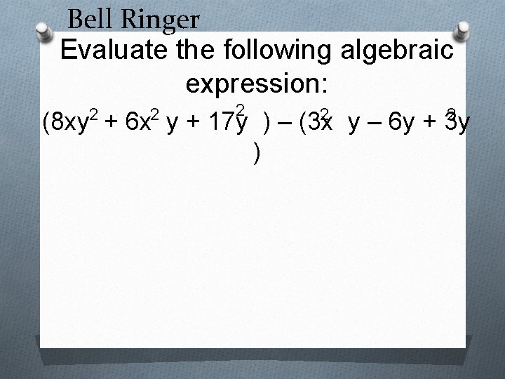 Bell Ringer Evaluate the following algebraic expression: 2 2 2 (8 xy + 6