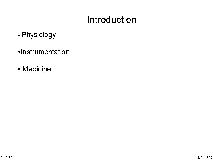 Introduction • Physiology • Instrumentation • Medicine ECE 501 Dr. Hang 