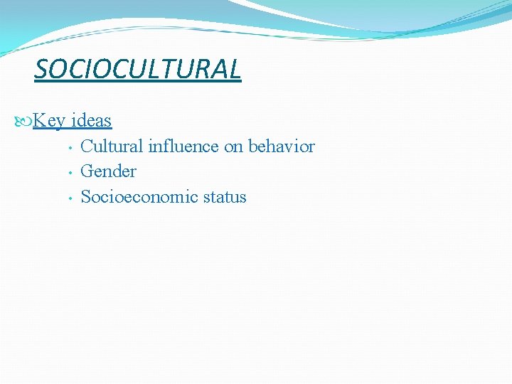 SOCIOCULTURAL Key ideas • Cultural influence on behavior • Gender • Socioeconomic status  SOCIOCULTURAL Key ideas • Cultural influence on behavior • Gender • Socioeconomic status