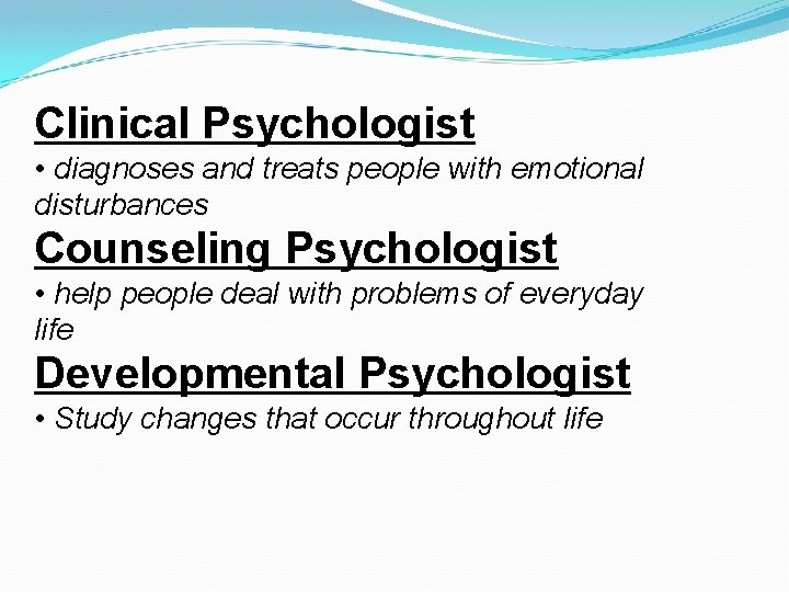 Clinical Psychologist • diagnoses and treats people with emotional disturbances Counseling Psychologist • help Clinical Psychologist • diagnoses and treats people with emotional disturbances Counseling Psychologist • help