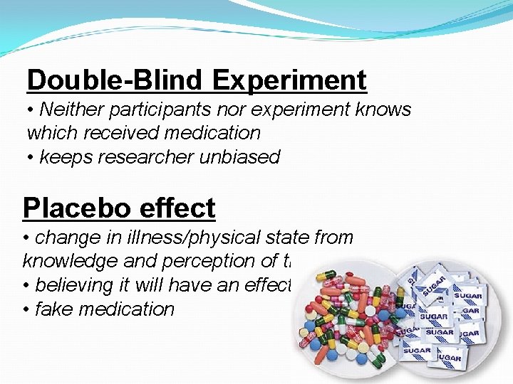 Double-Blind Experiment • Neither participants nor experiment knows which received medication • keeps researcher Double-Blind Experiment • Neither participants nor experiment knows which received medication • keeps researcher