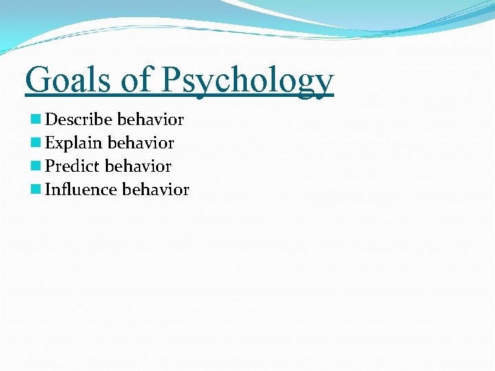 Goals of Psychology n Describe behavior n Explain behavior n Predict behavior n Influence Goals of Psychology n Describe behavior n Explain behavior n Predict behavior n Influence
